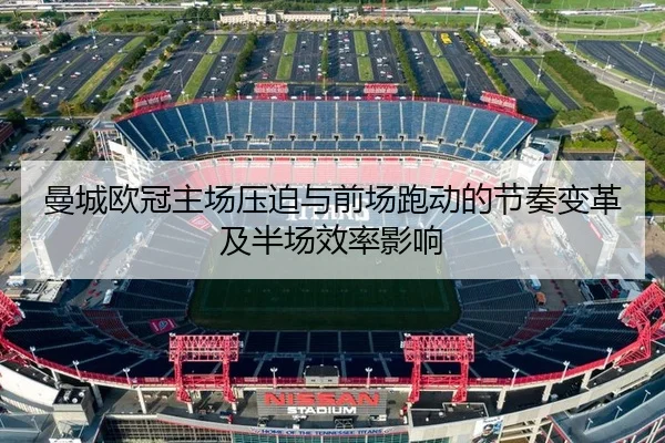 曼城欧冠主场压迫与前场跑动的节奏变革及半场效率影响